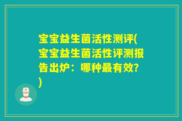 宝宝益生菌活性测评(宝宝益生菌活性评测报告出炉：哪种最有效？)