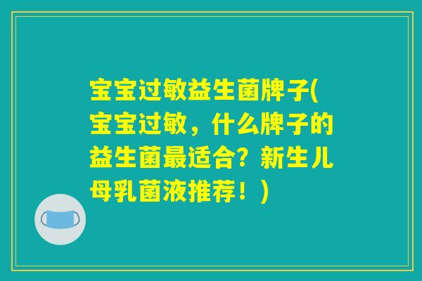 宝宝益生菌牌子(宝宝,什么牌子的益生菌适合?新生儿母乳菌液推荐!) 宝宝益生菌牌子(宝宝,什么牌子的益生菌适合?新生儿母乳菌液推荐!)