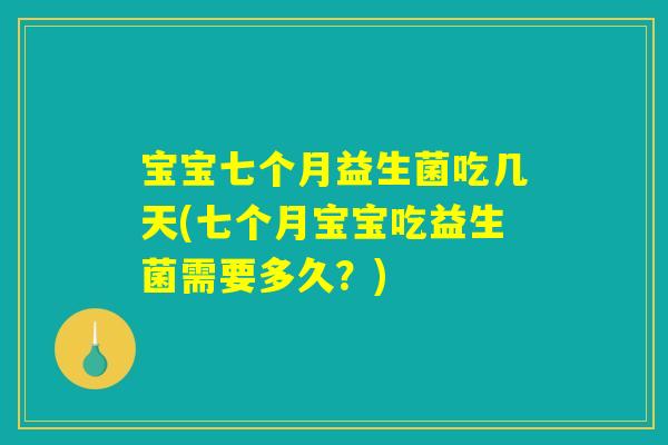 宝宝七个月益生菌吃几天(七个月宝宝吃益生菌需要多久？)
