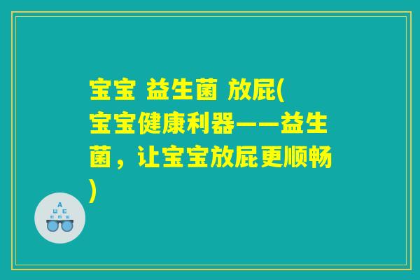 宝宝 益生菌 放屁(宝宝健康利器——益生菌,让宝宝放屁更顺畅) 宝宝 益生菌 放屁(宝宝健康利器——益生菌,让宝宝放屁更顺畅)