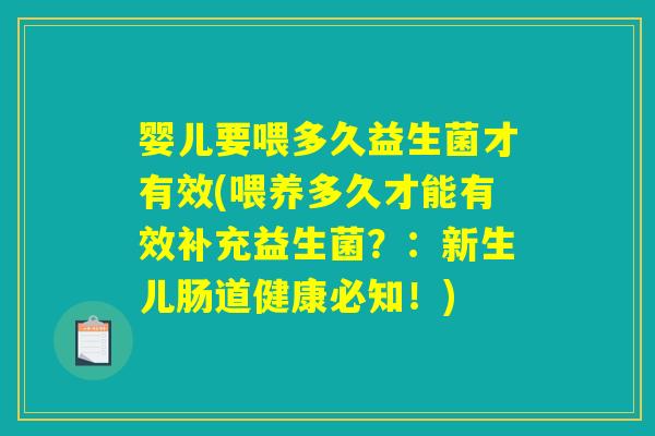 婴儿要喂多久益生菌才有效(喂养多久才能有效补充益生菌？：新生儿肠道健康必知！)