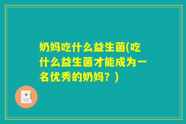 奶妈吃什么益生菌(吃什么益生菌才能成为一名优秀的奶妈？)