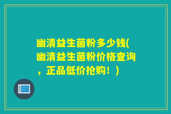 幽清益生菌粉多少钱(幽清益生菌粉价格查询，正品低价抢购！)