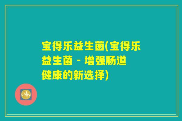 宝得乐益生菌(宝得乐益生菌 - 增强肠道健康的新选择)