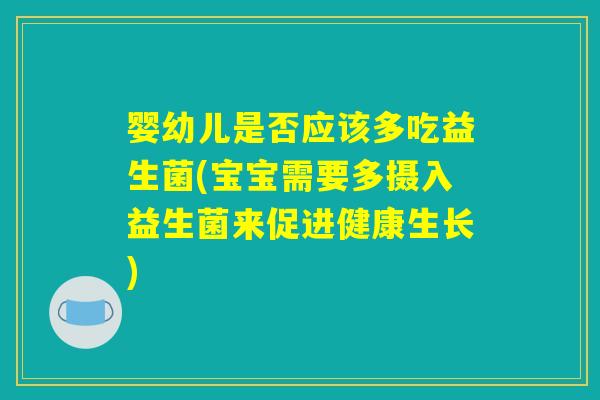 婴幼儿是否应该多吃益生菌(宝宝需要多摄入益生菌来促进健康生长)
