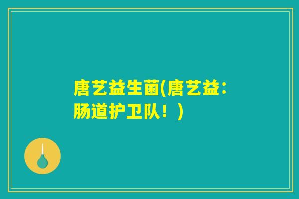 唐艺益生菌(唐艺益：肠道护卫队！)