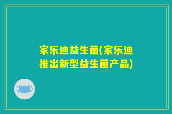 家乐迪益生菌(家乐迪推出新型益生菌产品) 家乐迪益生菌(家乐迪推出新型益生菌产品)
