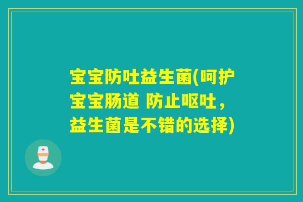 宝宝防吐益生菌(呵护宝宝肠道 防止呕吐，益生菌是不错的选择)