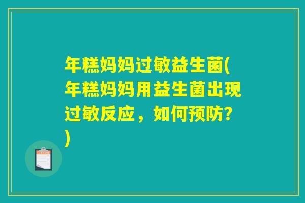 年糕妈妈过敏益生菌(年糕妈妈用益生菌出现过敏反应，如何预防？)