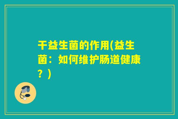 干益生菌的作用(益生菌：如何维护肠道健康？)