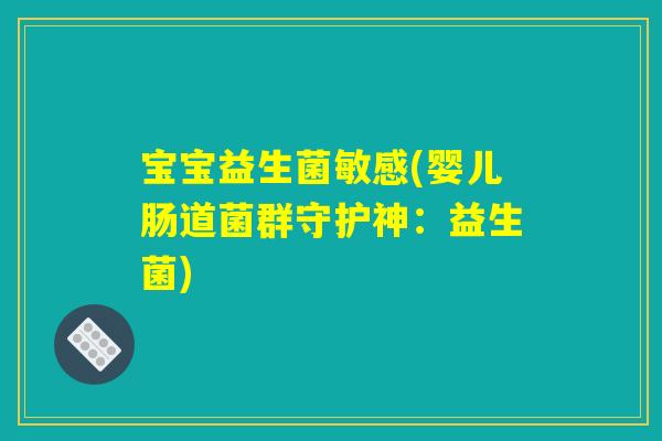 宝宝益生菌敏感(婴儿肠道菌群守护神：益生菌)