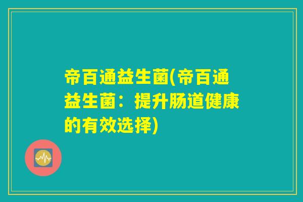 帝百通益生菌(帝百通益生菌：提升肠道健康的有效选择)