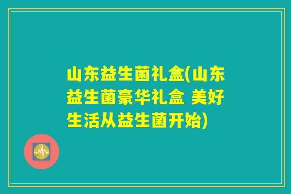山东益生菌礼盒(山东益生菌豪华礼盒 美好生活从益生菌开始) 山东益生菌礼盒(山东益生菌豪华礼盒 美好生活从益生菌开始)