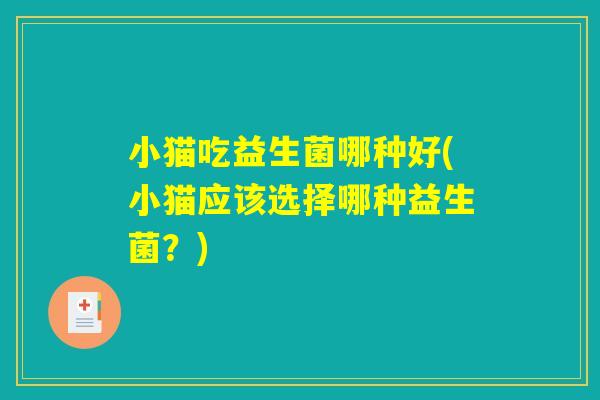 小猫吃益生菌哪种好(小猫应该选择哪种益生菌？)