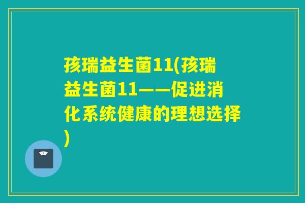 孩瑞益生菌11(孩瑞益生菌11——促进消化系统健康的理想选择)