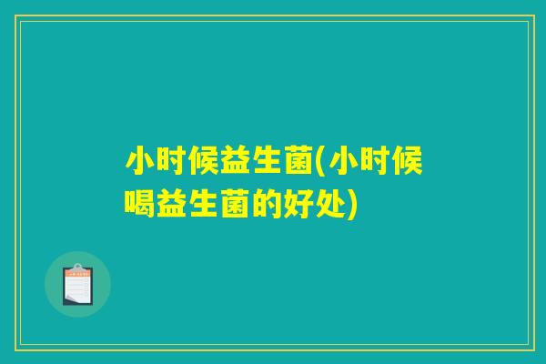小时候益生菌(小时候喝益生菌的好处) 小时候益生菌(小时候喝益生菌的好处)