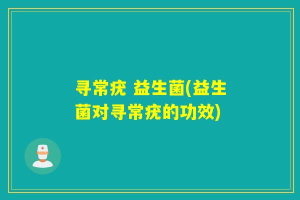 寻常疣 益生菌(益生菌对寻常疣的功效)