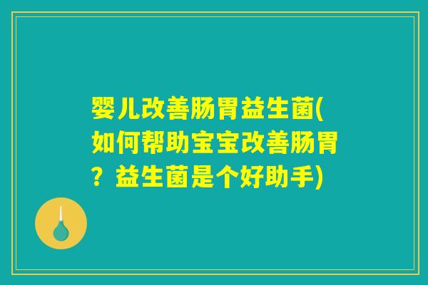 婴儿改善肠胃益生菌(如何帮助宝宝改善肠胃？益生菌是个好助手)