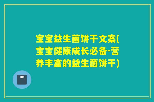 宝宝益生菌饼干文案(宝宝健康成长必备-营养丰富的益生菌饼干)