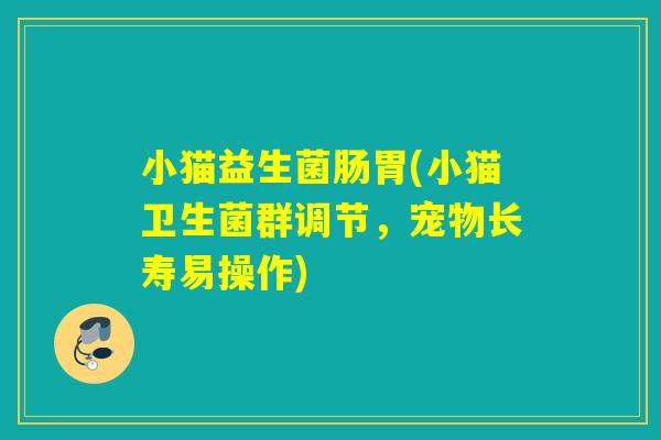 小猫益生菌肠胃(小猫卫生菌群调节，宠物长寿易操作)