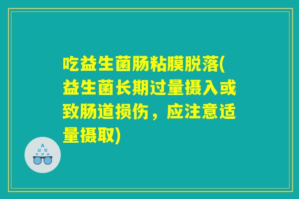 吃益生菌肠粘膜脱落(益生菌长期过量摄入或致肠道损伤，应注意适量摄取)