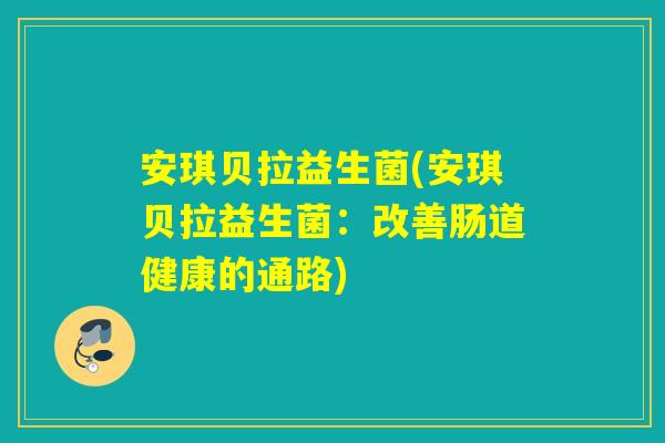 安琪贝拉益生菌(安琪贝拉益生菌：改善肠道健康的通路)