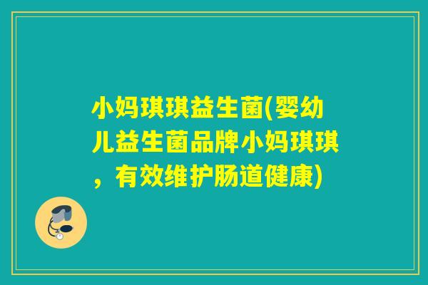小妈琪琪益生菌(婴幼儿益生菌品牌小妈琪琪，有效维护肠道健康)