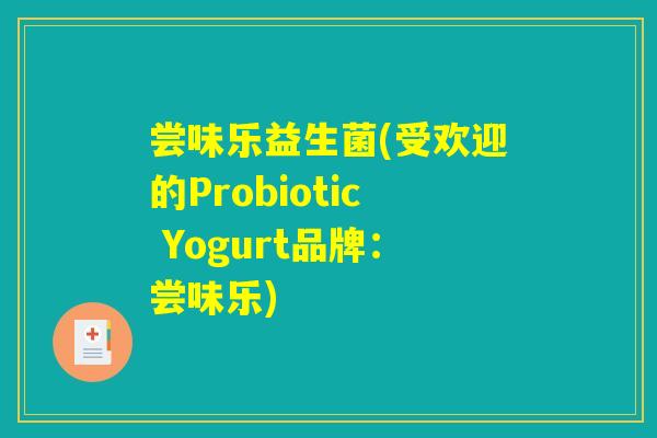 尝味乐益生菌(受欢迎的Probiotic Yogurt品牌：尝味乐)