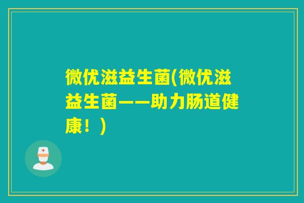 微优滋益生菌(微优滋益生菌——助力肠道健康！)