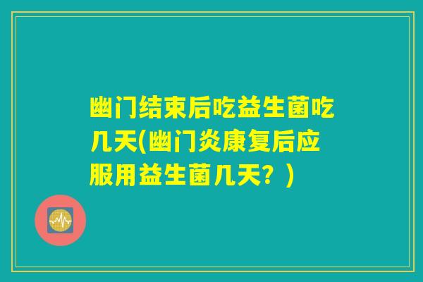 幽门结束后吃益生菌吃几天(幽门炎康复后应服用益生菌几天？)