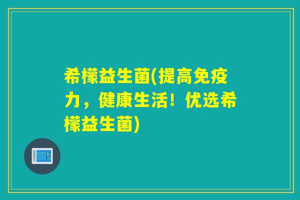 希檬益生菌(提高力,健康生活!优选希檬益生菌) 希檬益生菌(提高力,健康生活!优选希檬益生菌)