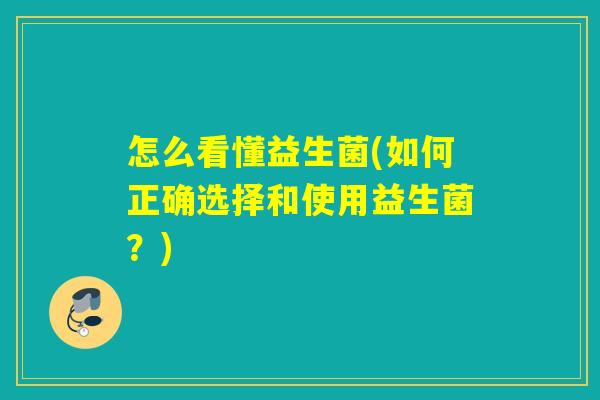 怎么看懂益生菌(如何正确选择和使用益生菌?) 怎么看懂益生菌(如何正确选择和使用益生菌?)