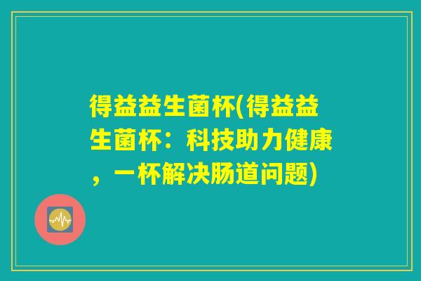 得益益生菌杯(得益益生菌杯：科技助力健康，一杯解决肠道问题)