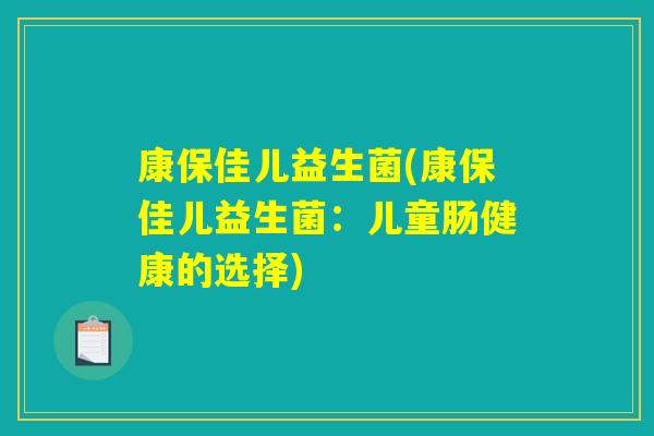 康保佳儿益生菌(康保佳儿益生菌：儿童肠健康的选择)