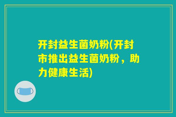 开封益生菌奶粉(开封市推出益生菌奶粉，助力健康生活)