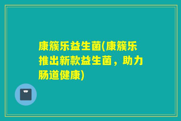 康簇乐益生菌(康簇乐推出新款益生菌，助力肠道健康)