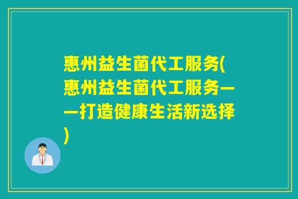 惠州益生菌代工服务(惠州益生菌代工服务——打造健康生活新选择)