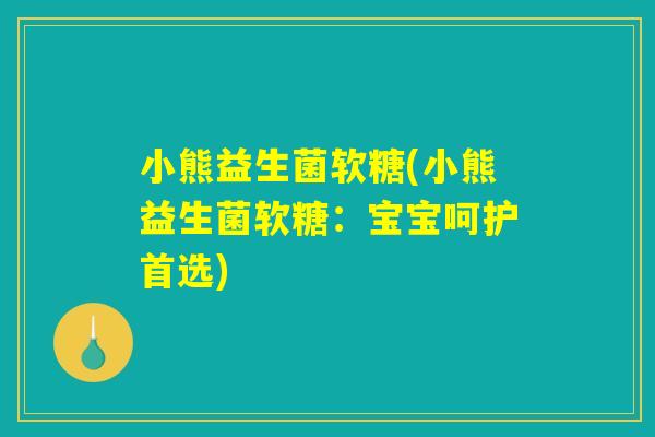 小熊益生菌软糖(小熊益生菌软糖：宝宝呵护首选)