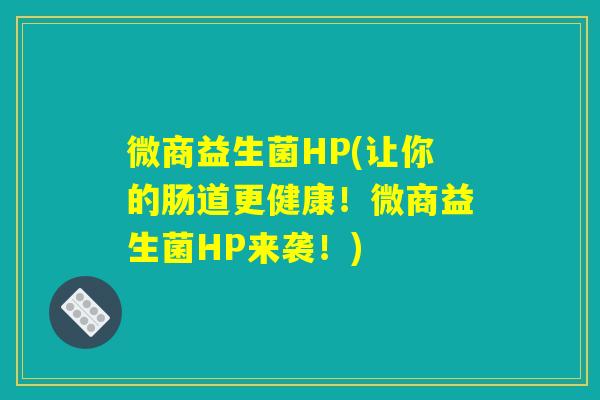 微商益生菌HP(让你的肠道更健康！微商益生菌HP来袭！)