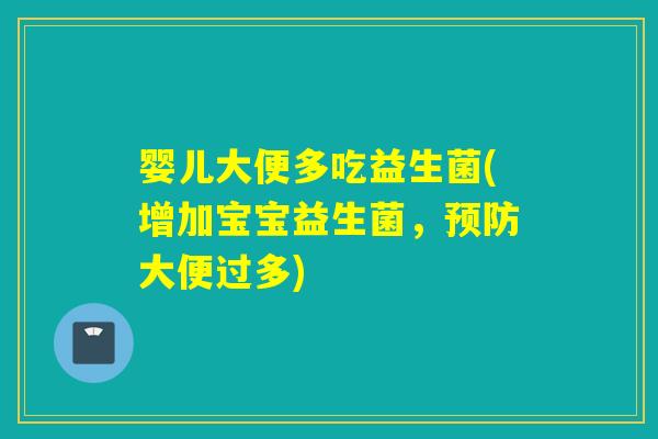 婴儿大便多吃益生菌(增加宝宝益生菌，预防大便过多)