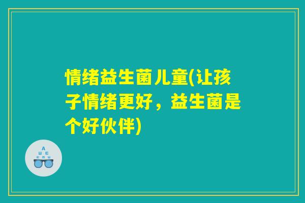 情绪益生菌儿童(让孩子情绪更好，益生菌是个好伙伴)