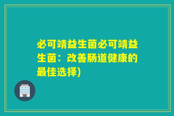 必可靖益生菌必可靖益生菌：改善肠道健康的最佳选择)