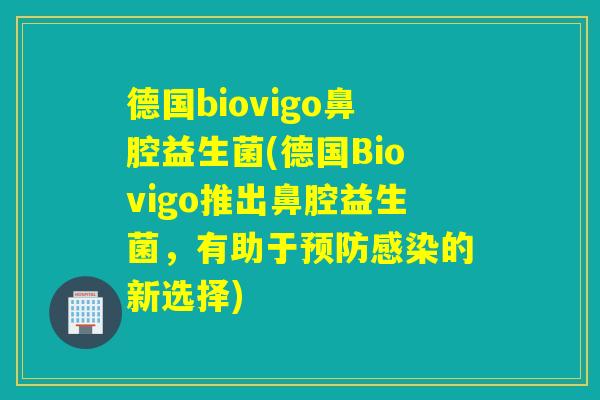 德国biovigo鼻腔益生菌(德国Biovigo推出鼻腔益生菌，有助于预防感染的新选择)
