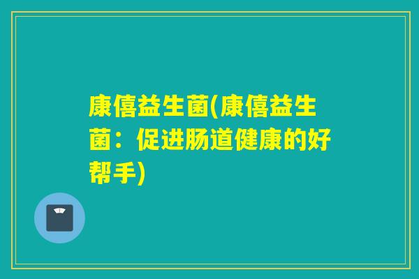 康僖益生菌(康僖益生菌：促进肠道健康的好帮手)