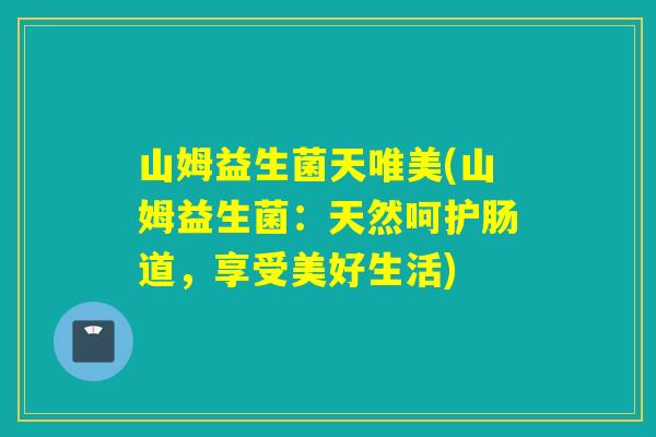 山姆益生菌天唯美(山姆益生菌：天然呵护肠道，享受美好生活)
