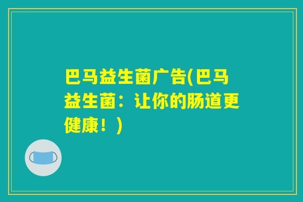巴马益生菌广告(巴马益生菌：让你的肠道更健康！)