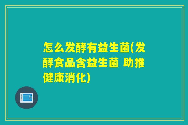 怎么发酵有益生菌(发酵食品含益生菌 助推健康消化)