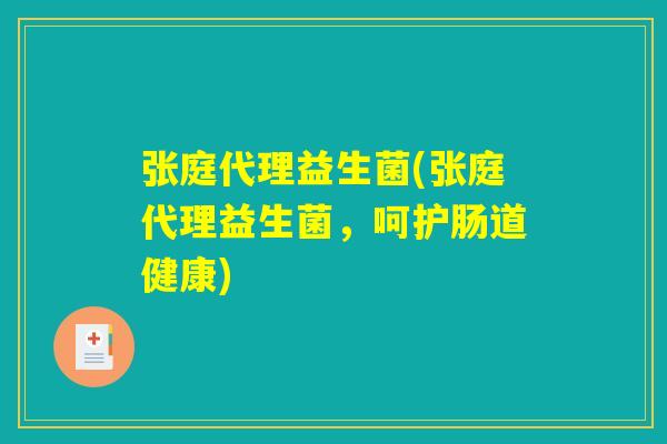 张庭代理益生菌(张庭代理益生菌，呵护肠道健康)