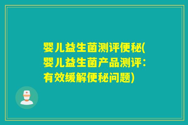 婴儿益生菌测评便秘(婴儿益生菌产品测评：有效缓解便秘问题)