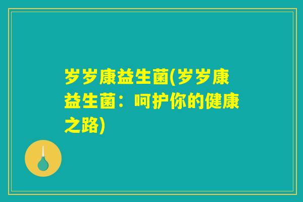 岁岁康益生菌(岁岁康益生菌:呵护你的健康之路) 岁岁康益生菌(岁岁康益生菌:呵护你的健康之路)